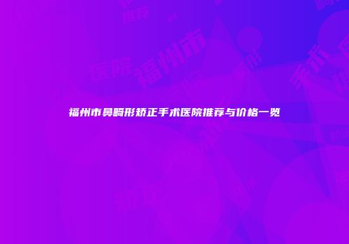 福州市鼻畸形矫正手术医院推荐与价格一览