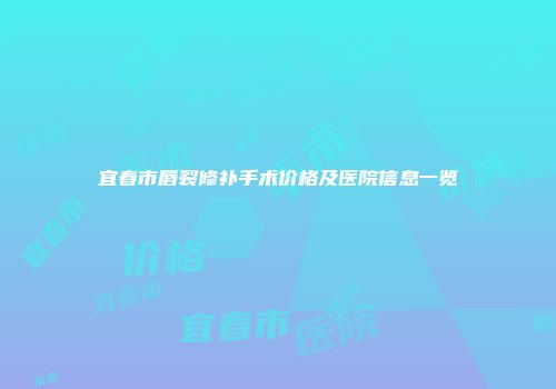 宜春市唇裂修补手术价格及医院信息一览
