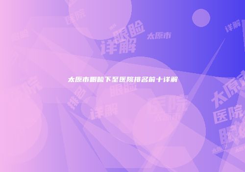 太原市眼睑下至医院排名前十详解