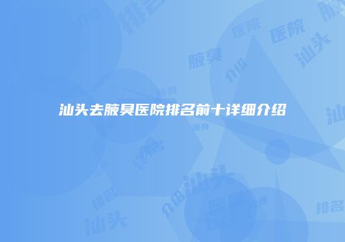汕头去腋臭医院排名前十详细介绍