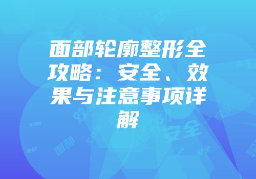 面部轮廓整形全攻略:安全、效果与注意事项详解
