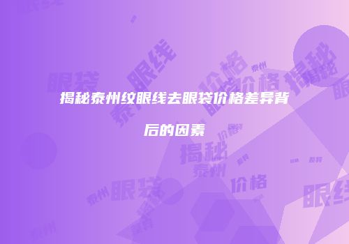 揭秘泰州纹眼线去眼袋价格差异背后的因素