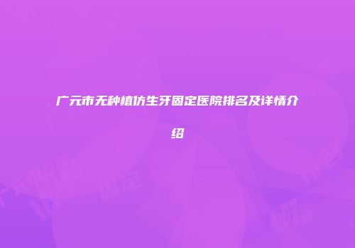 广元市无种植仿生牙固定医院排名及详情介绍