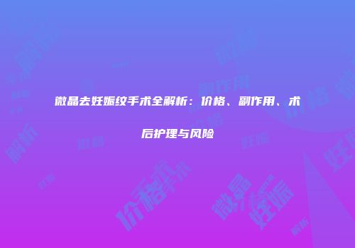 微晶去妊娠纹手术全解析：价格、副作用、术后护理与风险