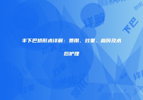 丰下巴矫形术详解:费用、效果、麻醉及术后护理
