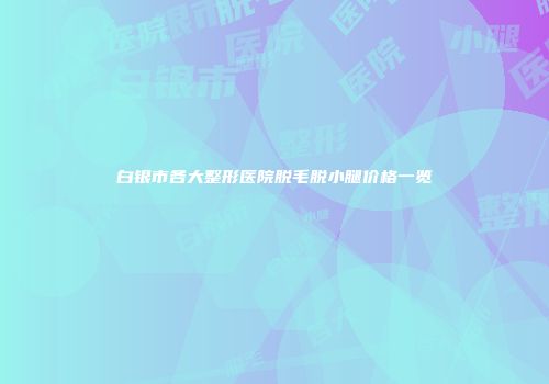 白银市各大整形医院脱毛脱小腿价格一览