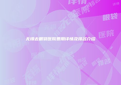 无锡去眼袋医院费用详情及排名介绍