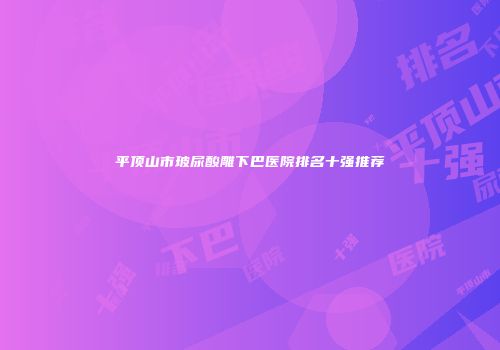 平顶山市玻尿酸雕下巴医院排名十强推荐