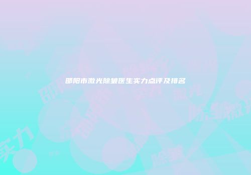 邵阳市激光除皱医生实力点评及排名