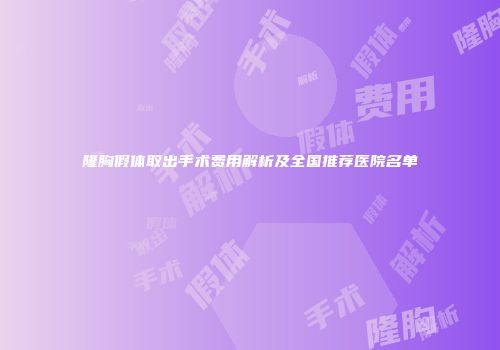 隆胸假体取出手术费用解析及全国推荐医院名单