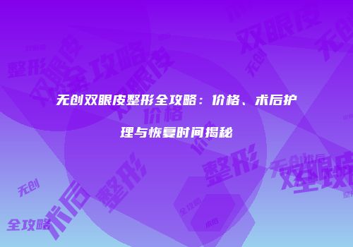 无创双眼皮整形全攻略：价格、术后护理与恢复时间揭秘