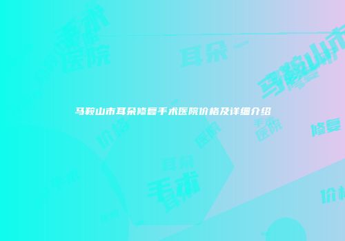 马鞍山市耳朵修复手术医院价格及详细介绍