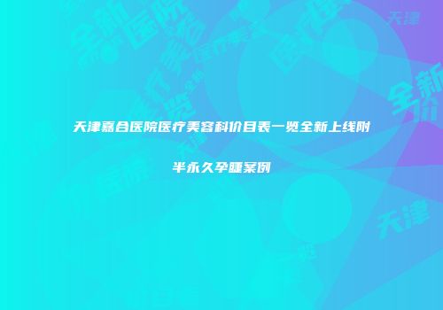天津嘉合医院医疗美容科价目表一览全新上线附半永久孕睫案例