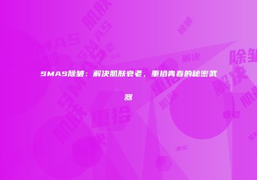 SMAS除皱：解决肌肤衰老，重拾青春的秘密武器