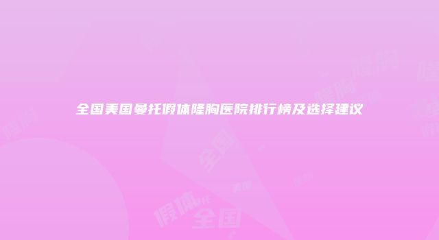 全国美国曼托假体隆胸医院排行榜及选择建议