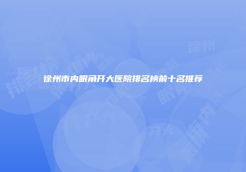 徐州市内眼角开大医院排名榜前十名推荐