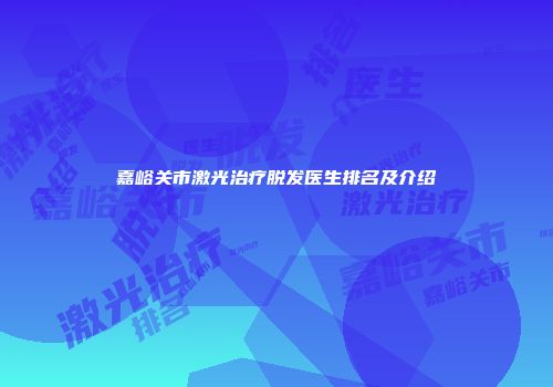 嘉峪关市激光治疗脱发医生排名及介绍