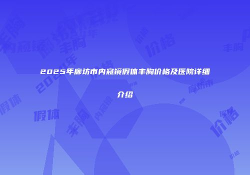 2025年廊坊市内窥镜假体丰胸价格及医院详细介绍