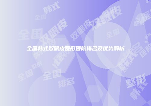 全国韩式双眼皮整形医院排名及优势解析