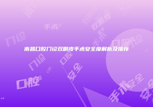 南昌口腔门诊双眼皮手术安全度解析及推荐