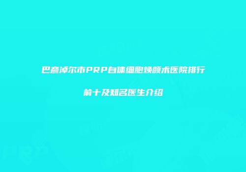 巴彦淖尔市PRP自体细胞焕颜术医院排行前十及知名医生介绍