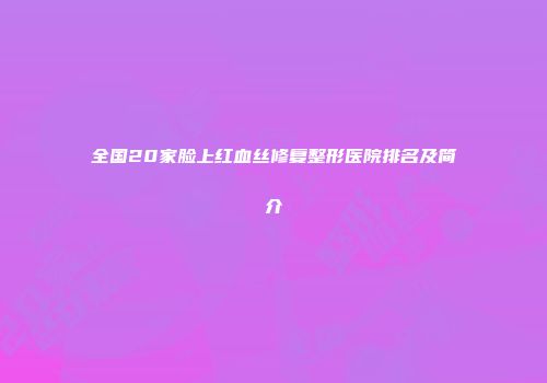 全国20家脸上红血丝修复整形医院排名及简介