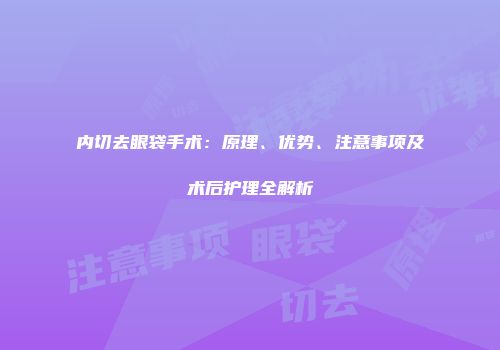 内切去眼袋手术：原理、优势、注意事项及术后护理全解析