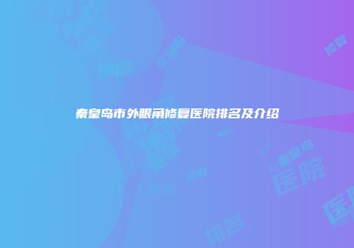 秦皇岛市外眼角修复医院排名及介绍