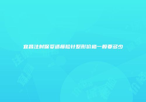 宜昌注射保妥适瘦脸针整形价格一般要多少
