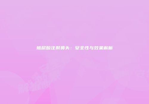 玻尿酸注射鼻头：安全性与效果解析