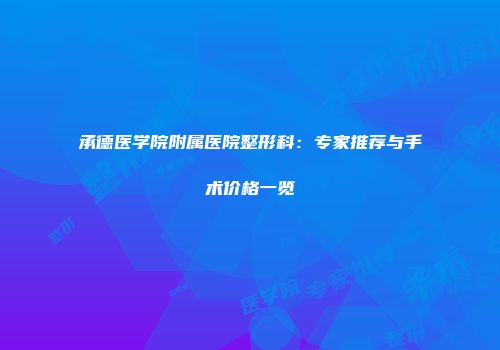 承德医学院附属医院整形科：专家推荐与手术价格一览