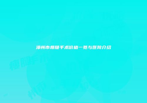 漳州市瘦腿手术价格一览与医院介绍