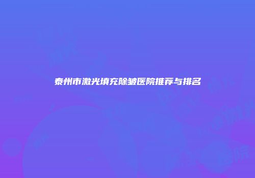 泰州市激光填充除皱医院推荐与排名