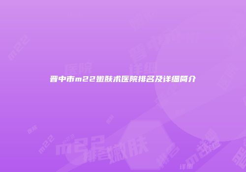 晋中市m22嫩肤术医院排名及详细简介