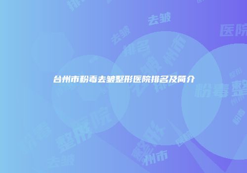 台州市粉毒去皱整形医院排名及简介