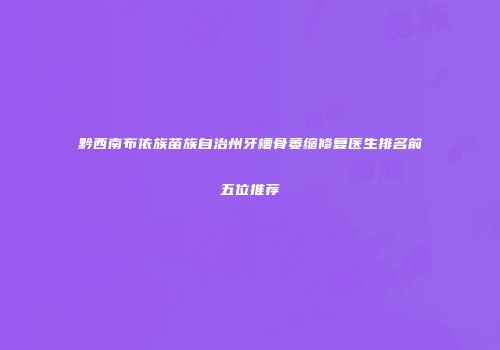 黔西南布依族苗族自治州牙槽骨萎缩修复医生排名前五位推荐