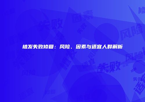 植发失败修复：风险、因素与适宜人群解析
