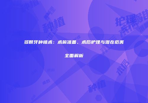 多颗牙种植术：术前准备、术后护理与潜在危害全面解析