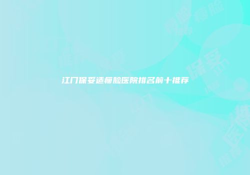 江门保妥适瘦脸医院排名前十推荐