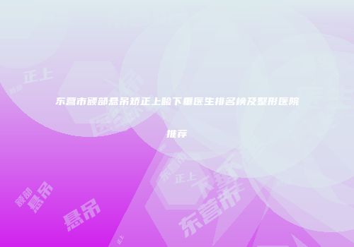 东营市额部悬吊矫正上睑下垂医生排名榜及整形医院推荐