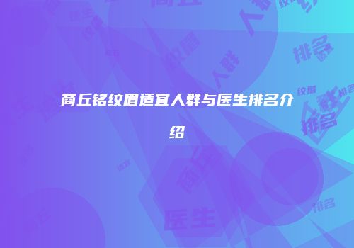 商丘铭纹眉适宜人群与医生排名介绍