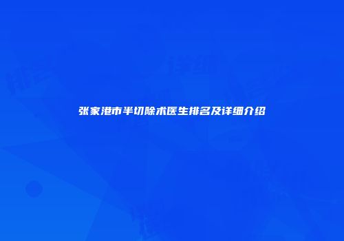 张家港市半切除术医生排名及详细介绍