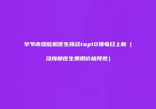毕节市提脸肌医生排名top10强每日上新（饶良静医生费用价格预览）