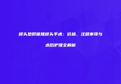 额头垫假体隆额头手术：价格、注意事项与术后护理全解析