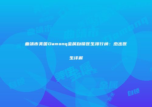 曲靖市美国Damonq金属自锁医生排行榜:杰出医生详解