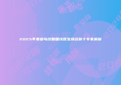 2025年秦皇岛纹眼睫线医生排名前十专家解析