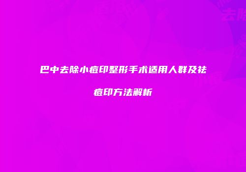 巴中去除小痘印整形手术适用人群及祛痘印方法解析