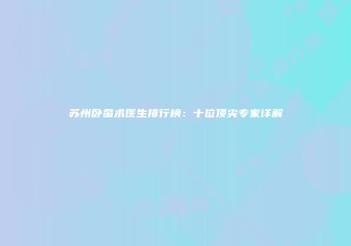 苏州卧蚕术医生排行榜：十位顶尖专家详解