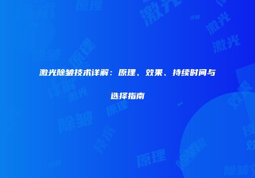 激光除皱技术详解：原理、效果、持续时间与选择指南