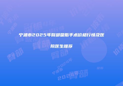 宁波市2025年臀部吸脂手术价格行情及医院医生推荐
